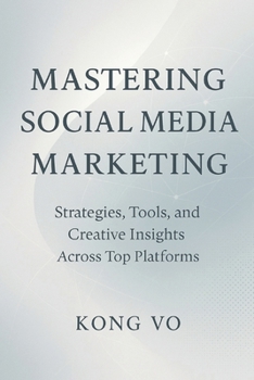Paperback Mastering Social Media Marketing: Strategies, Tools, and Creative Insights: Strategies, Copywriting Mastery, and Winning Tactics Across Top Platforms Book