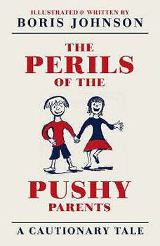 Hardcover The Perils of the Pushy Parents: A Cautionary Tale. Written and Illustrated by Boris Johnson Book
