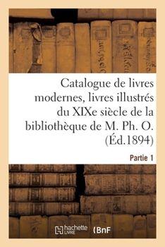 Catalogue de Livres Modernes, Livres Illustrés Du Xixe Siècle, Publications de Grand Luxe: Sur Papier de Chine Et Du Japon de la Bibliothèque de M. Ph