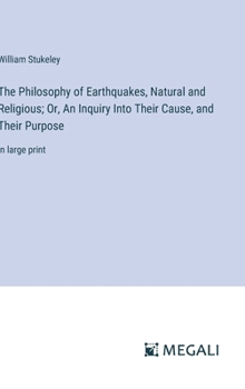 Hardcover The Philosophy of Earthquakes, Natural and Religious; Or, An Inquiry Into Their Cause, and Their Purpose: in large print Book