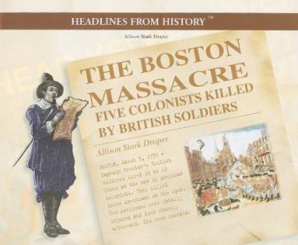 Boston Massacre: Five Colonists Killed by British Soldiers (Headlines from History) - Book  of the Headlines from History