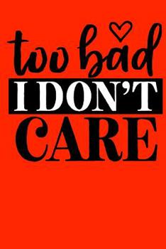 Too bad I don’t care: Sassy Notebook / 120 ruled pages for taking notes / Notebook For Writing / Funny Swearing Gift (Sassy Notebooks)