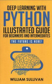 Paperback Deep Learning With Python Illustrated Guide For Beginners And Intermediates: The Future Is Here! Book
