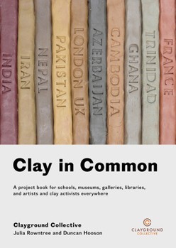 Paperback Clay in Common: A Project Book for Schools, Museums, Galleries, Libraries and Artists and Clay Activists Everywhere Book