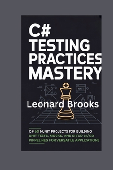 Paperback C# Testing Practices Mastery: 60 NUnit Projects for Building Unit Tests, Mocks, and CI/CD Pipelines for Versatile Applications Book