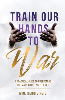 Paperback Train Our Hands to War: A Practical Guide to Overcoming the Many Challenges of Life Book