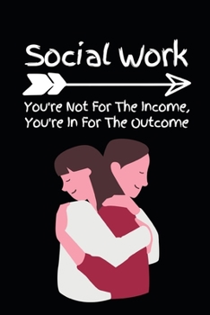 Social Work You're Not For The Income: Funny Social Worker Notebook/Journal (6” X 9”) Unique Appreciation Gift