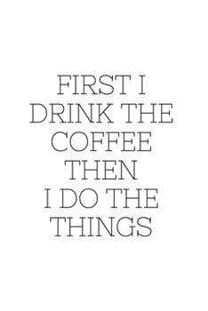 Paperback First I Drink The Coffee Then I Do The Things: Blank Lined Composition Notebook, Planner & Journals to write in for women or man - Happiness Motivatio Book