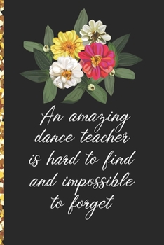 A Truly Amazing Dance Teacher Is Hard To Find, Difficult To Part With And Impossible To Forget: Thank You Appreciation Gift for Dance Teacher or Diary for World's Best Dance Teacher or Coach