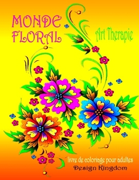 Monde Floral Art Therapie: Livre de Coloriage Pour Adultes Anti-Stress Et Relaxant, Dessins Fleurs Uniques Et Motifs a Colorier Pour Adultes