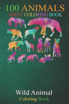 100 Animals: Zoo Animal Safari Wildlife Hyena An Adult Wild Animals Coloring Book with Lions, Elephants, Owls, Horses, Dogs, Cats, and Many More!