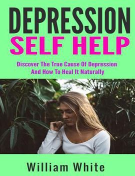 Paperback Depression Self Help: Discover The True Cause Of Depression And How To Heal It Naturally Book