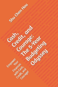 Cash, Credit, and Courage: The 5-Year Budgeting Odyssey: Empower Your Finances with Cash, Credit, and Courage!