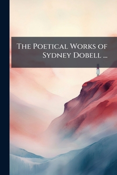The Poetical Works of Sydney Dobell ...: Balder. Later Miscellaneous Poems. Sonnets and Other Short Poems. England's Day. Fragments