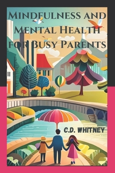 Mindfulness and Mental Health for Busy Parents: Essential Guidance For Mindful Parenting