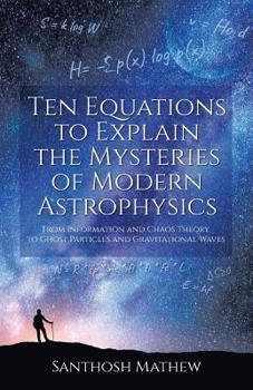 Paperback Ten Equations to Explain the Mysteries of Modern Astrophysics: From Information and Chaos Theory to Ghost Particles and Gravitational Waves Book