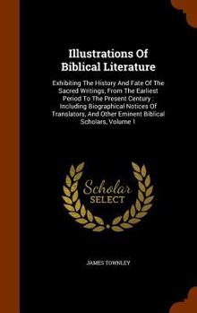 Hardcover Illustrations Of Biblical Literature: Exhibiting The History And Fate Of The Sacred Writings, From The Earliest Period To The Present Century: Includi Book