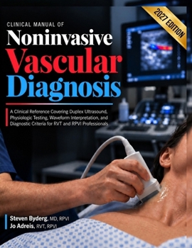 Clinical Manual Of Noninvasive Vascular Diagnosis: A Clinical Reference Covering Duplex Ultrasound, Physiologic Testing, Waveform Interpretation, and Diagnostic Criteria for RVT and RPVI Professionals