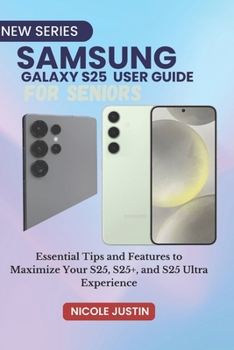 Samsung Galaxy S25 User Guide for Seniors: Essential Tips and Features to Maximize Your S25, S25+, and S25 Ultra Experience