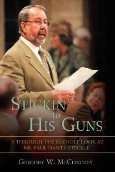 Hardcover Stickin' to His Guns: A Through-The-Keyhole Look at Mr. Paul Daniel Steckle Book