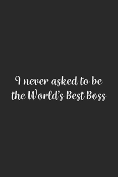I never asked to be the World's Best Boss: Lined Notebook / Journal Gift, 100 Pages, 6x9, Soft Cover, Matte Finish