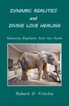 Paperback Dynamic Realities and Divine Love Healing: Removing Elephants from the Room Book