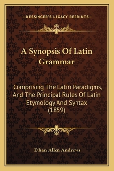 Paperback A Synopsis Of Latin Grammar: Comprising The Latin Paradigms, And The Principal Rules Of Latin Etymology And Syntax (1859) Book