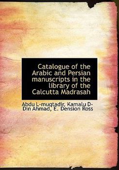 Catalogue of the Arabic and Persian Manuscripts in the Library of the Calcutta Madrasah