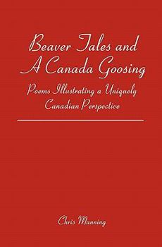 Paperback Beaver Tales and a Canada Goosing: Poems Illustrating a Uniquely Canadian Perspective Book