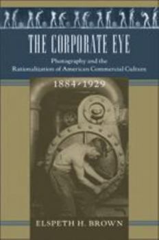 Hardcover The Corporate Eye: Photography and the Rationalization of American Commercial Culture, 1884-1929 Book