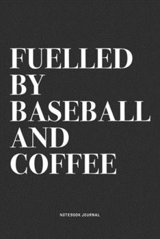 Fuelled By Baseball And Coffee: A 6x9 Inch Diary Notebook Journal With A Bold Text Font Slogan On A Matte Cover and 120 Blank Lined Pages Makes A Great Alternative To A Card