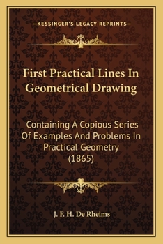 Paperback First Practical Lines In Geometrical Drawing: Containing A Copious Series Of Examples And Problems In Practical Geometry (1865) Book