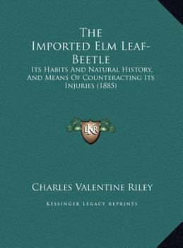 The Imported Elm Leaf-Beetle: Its Habits And Natural History, And Means Of Counteracting Its Injuries