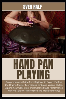 Paperback Hand Pan Playing: Comprehensive Guide from Beginner to Expert: Explore the Origins, Master Techniques, Embrace Various Styles, Expand Your Collection, Book