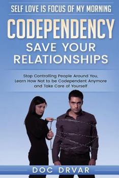 Paperback Codependency - Save Your Relationships: Stop Controlling People Around You, Learn How Not to be Codependent Anymore and Take Care of Yourself Book