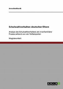 Paperback Schulwahlverhalten deutscher Eltern: Analyse des Schulwahlverhaltens als innerfamiliärer Prozess anhand von vier Fallbeispielen [German] Book