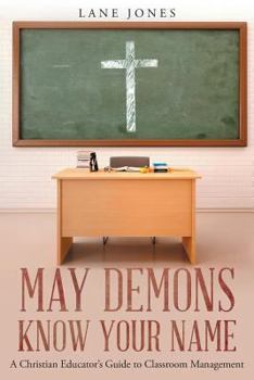 Paperback May Demons Know Your Name: A Christian Educators Guide to Classroom Management Book