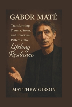 Paperback Gabor Maté: Transforming Trauma, Stress, and Emotional Patterns into Lifelong Resilience Book
