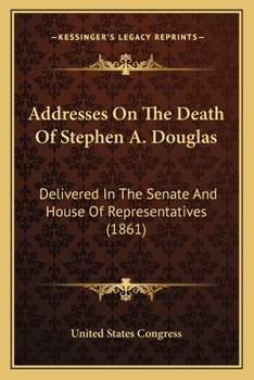 Paperback Addresses On The Death Of Stephen A. Douglas: Delivered In The Senate And House Of Representatives (1861) Book