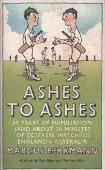 Hardcover Ashes to Ashes: 35 Years of Humiliation (and about 20 Minutes of Ecstasy) Watching England V Australia. Marcus Berkmann Book