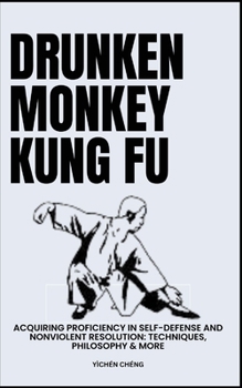 Drunken Monkey Kung Fu: Acquiring Proficiency In Self-Defense And Nonviolent Resolution: Techniques, Philosophy & More