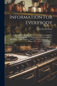 Paperback Information For Everybody: An Invaluable Collection Of Over One Hundred And Fifty Practical Recipes, For Business And Professional Men, Mechanics Book