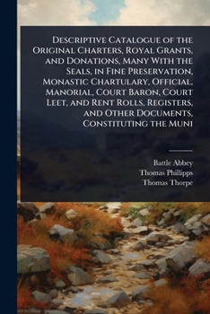 Paperback Descriptive Catalogue of the Original Charters, Royal Grants, and Donations, Many With the Seals, in Fine Preservation, Monastic Chartulary, Official, Book