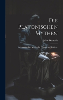 Hardcover Die platonischen Mythen: Insbesondere der Mythos im platonischen Phädrus. [German] Book