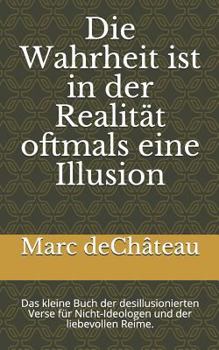 Paperback Die Wahrheit ist in der Realität oftmals eine Illusion: Das kleine Buch der desillusionierten Verse für Nicht-Ideologen und der liebevollen Reime. [German] Book