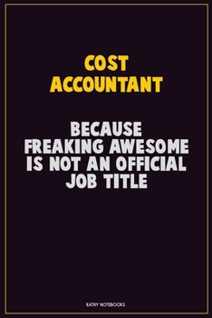 Cost Accountant, Because Freaking Awesome Is Not An Official Job Title: Career Motivational Quotes 6x9 120 Pages Blank Lined Notebook Journal
