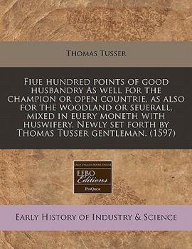 Paperback Fiue Hundred Points of Good Husbandry as Well for the Champion or Open Countrie, as Also for the Woodland or Seuerall, Mixed in Euery Moneth with Husw Book