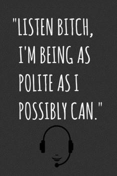 "Listen Bitch, I'm Being As Polite As I Possibly Can.": Blank Lined Journal / Notebook For Call Center Agents, Workers, Employees - Funny Birthday, ... Women, Men - Stocking Stuffers For Coworkers