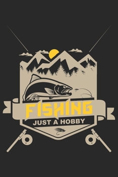 Fishing just a hobby: Fishing Journal for Adult; Includes 60 Journaling Pages for Recording Fishing Notes, Experiences and Memories (Journal Diary for Fishing)
