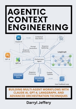 Paperback Agentic Context Engineering: Building Multi-Agent Workflows with Claude AI, GPT-4, LangGraph, and Advanced Orchestration Techniques Book
